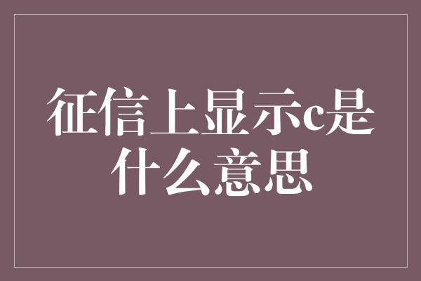 征信上显示c是什么意思