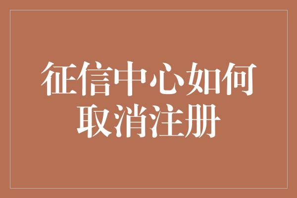 征信中心如何取消注册