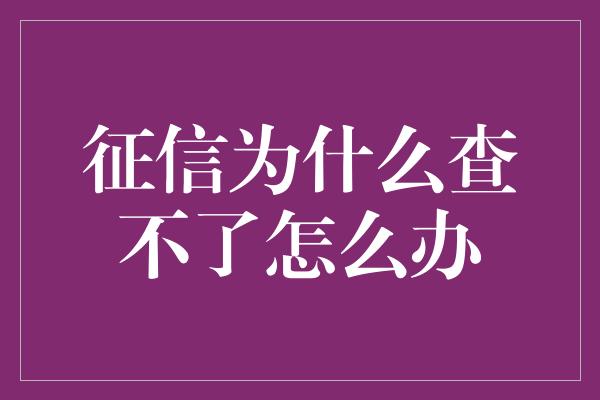 征信为什么查不了怎么办