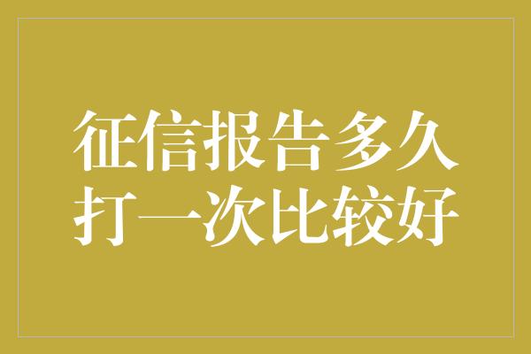 征信报告多久打一次比较好