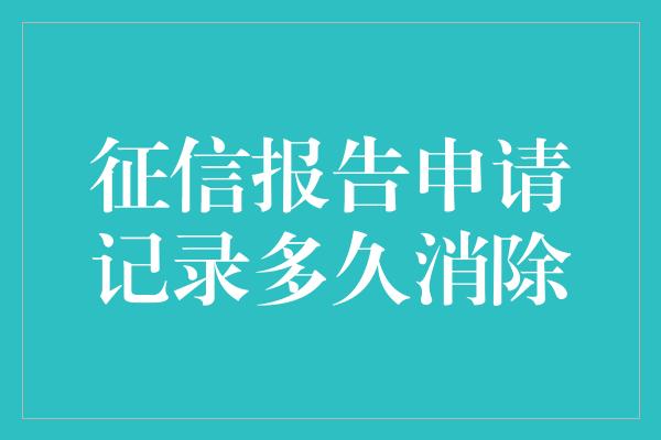 征信报告申请记录多久消除