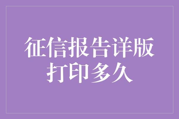 征信报告详版打印多久