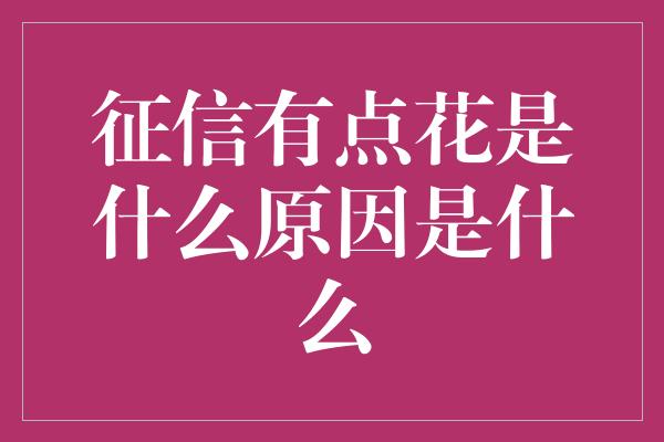 征信有点花是什么原因是什么