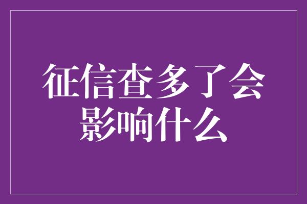 征信查多了会影响什么