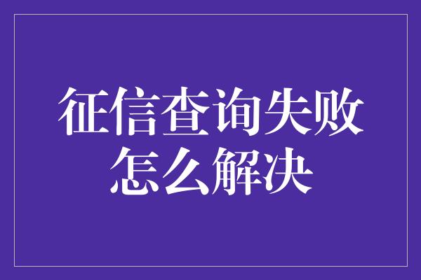 征信查询失败怎么解决