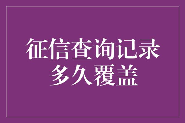 征信查询记录多久覆盖