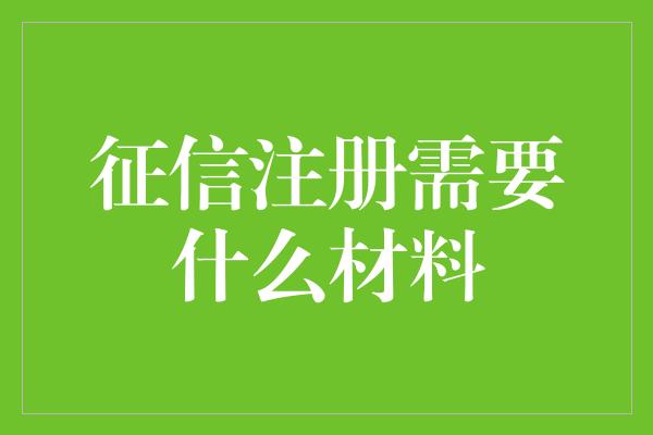 征信注册需要什么材料