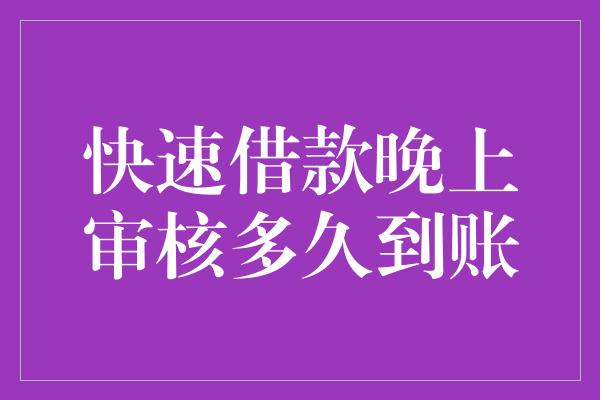 快速借款晚上审核多久到账