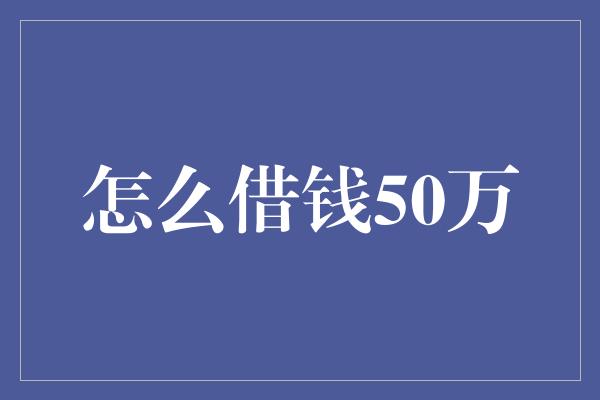 怎么借钱50万