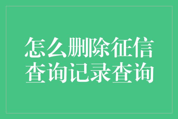 怎么删除征信查询记录查询