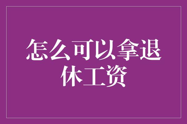 怎么可以拿退休工资