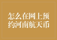 如何在网上预约河南航天币：一份简单到傻瓜都能学会的指南