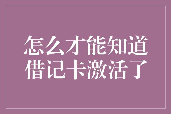 怎么才能知道借记卡激活了