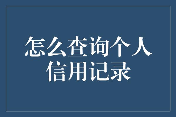 怎么查询个人信用记录