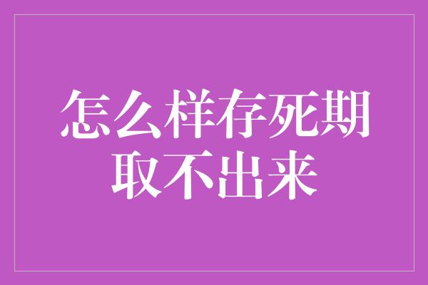 怎么样存死期取不出来