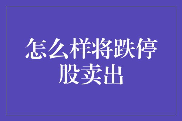 怎么样将跌停股卖出