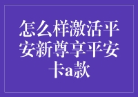 平安新尊享平安卡A款：如何激活这个新伙伴？