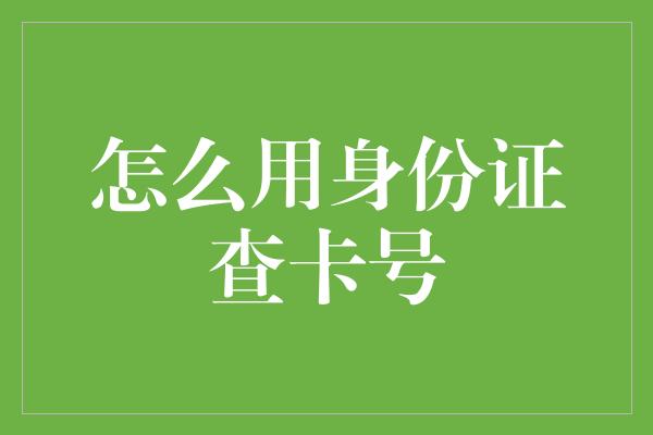 怎么用身份证查卡号