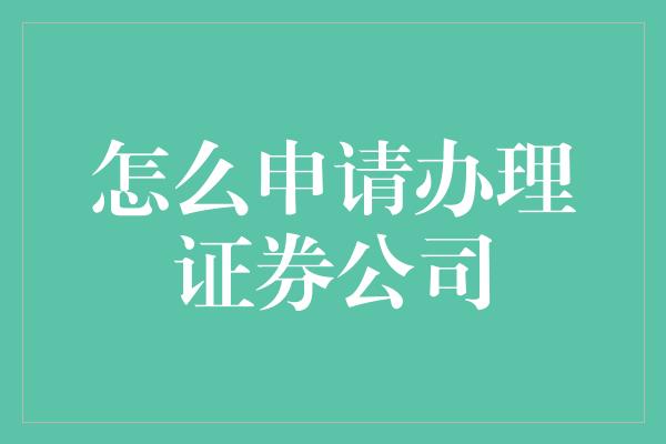 怎么申请办理证券公司