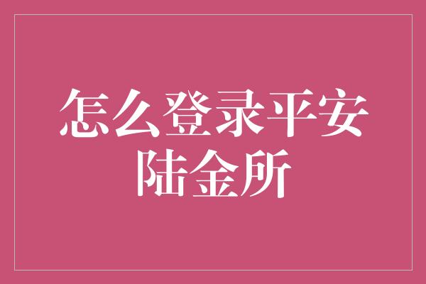 怎么登录平安陆金所