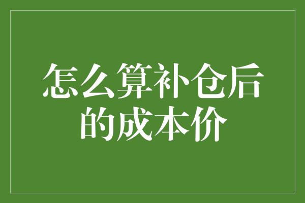 怎么算补仓后的成本价