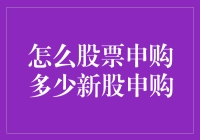 股市新手指南：怎么股票申购多少新股申购