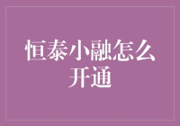 恒泰小融|开通指南：一步步带你解锁金融小白新技能