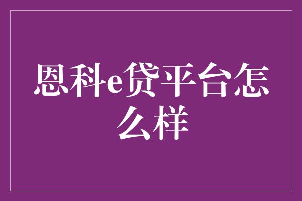 恩科e贷平台怎么样