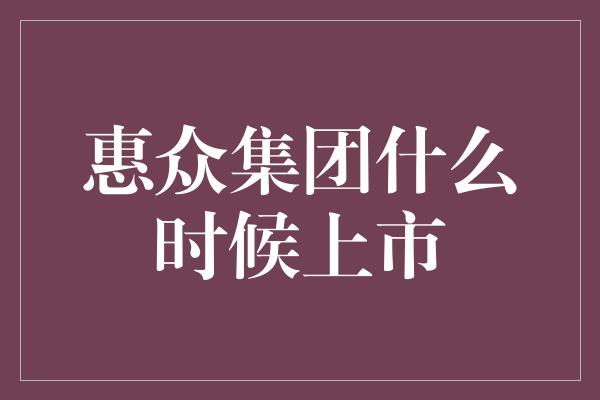 惠众集团什么时候上市