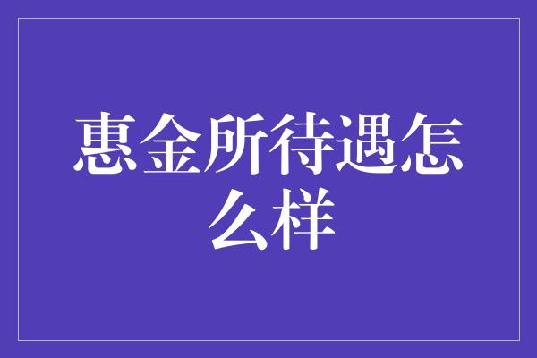 惠金所待遇怎么样