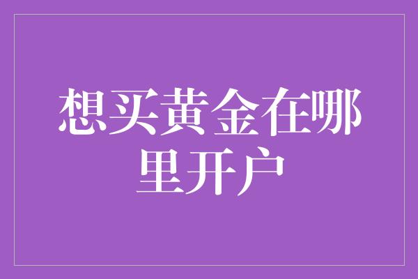 想买黄金在哪里开户