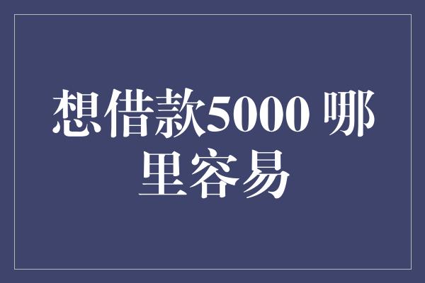 想借款5000 哪里容易