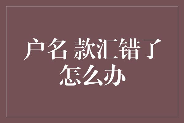 户名 款汇错了怎么办