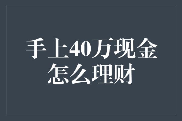 手上40万现金怎么理财