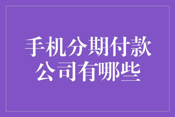 手机分期付款公司有哪些