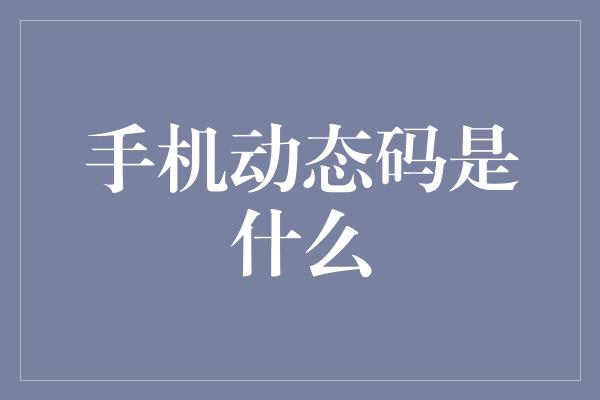 手机动态码是什么