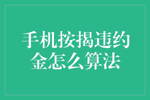 手机按揭违约金怎么算法