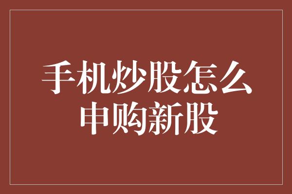 手机炒股怎么申购新股