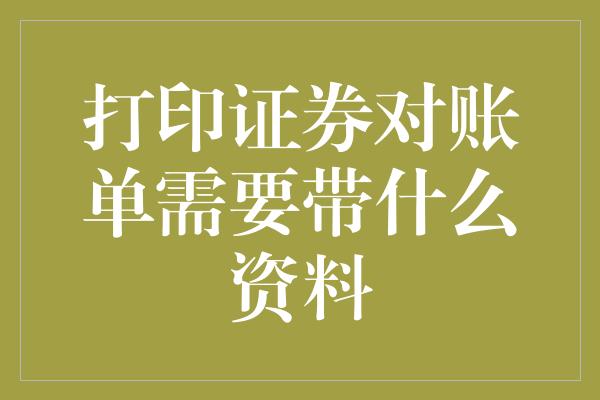 打印证券对账单需要带什么资料