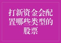 打新资金会配置哪些类型的股票？