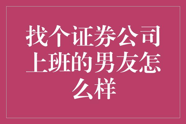 找个证券公司上班的男友怎么样