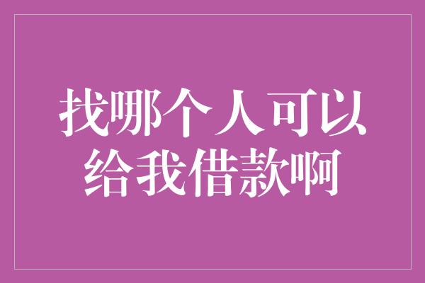 找哪个人可以给我借款啊