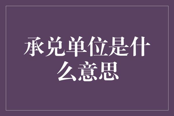 承兑单位是什么意思