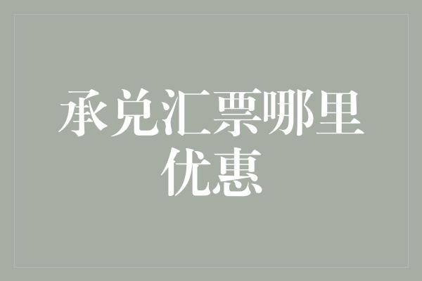 承兑汇票哪里优惠