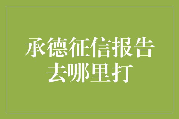 承德征信报告去哪里打