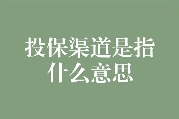 投保渠道是指什么意思