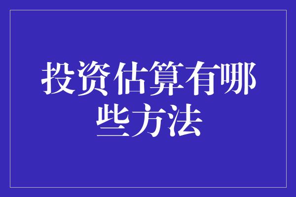 投资估算有哪些方法