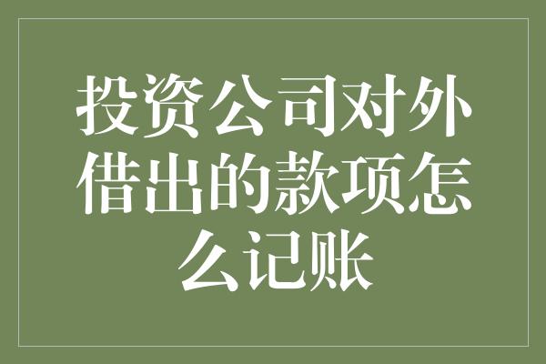 投资公司对外借出的款项怎么记账