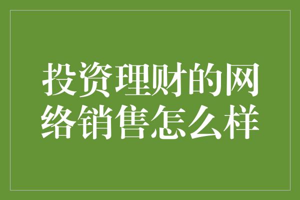 投资理财的网络销售怎么样