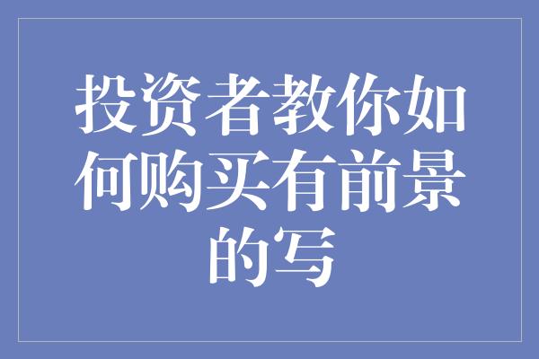 投资者教你如何购买有前景的写